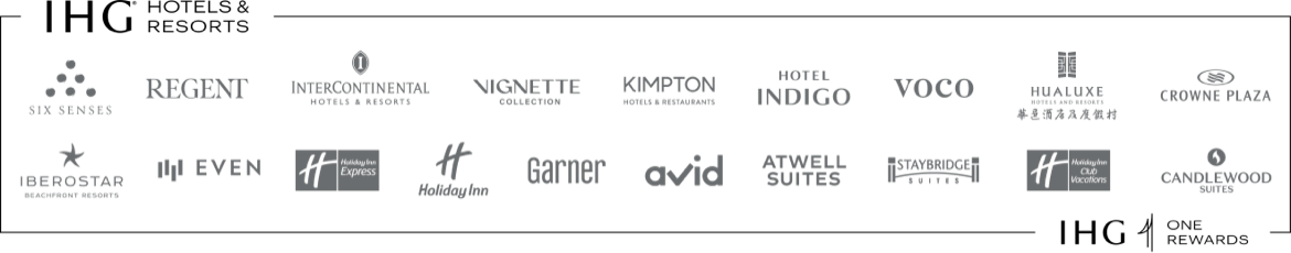 IHG (registered trademark) Hotels and Resorts: SIX SENSES, REGENT, INTERCONTINENTAL HOTELS & RESORTS, VIGNETTE COLLECTION, KIMPTON HOTELS & RESTAURANTS, HOTEL INDIGO, VOCO, HUALUXE Hotels and Resorts, CROWNE PLAZA, IBEROSTAR BEACHFRONT RESORTS, EVEN, Holiday Inn Express, Holiday Inn, Garner, AVID, ATWELL SUITES, STAYBRIDGE SUITES, Holiday Inn Club Vacations, CANDLEWOOD SUITES, IHG ONE REWARDS